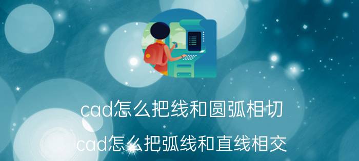 cad怎么把线和圆弧相切 cad怎么把弧线和直线相交？